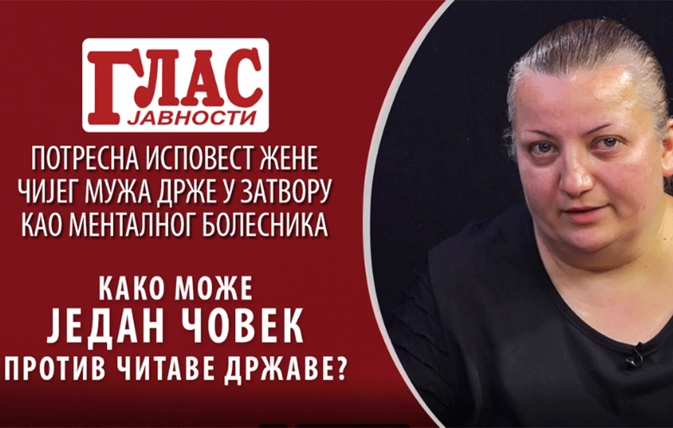 POTRESNA ISPOVEST ŽENE ČIJEG MUŽA DRŽE U ZATVORU KAO MENTALNOG BOLESNIKA: Kako može jedan čovek protiv čitave države? (VIDEO)